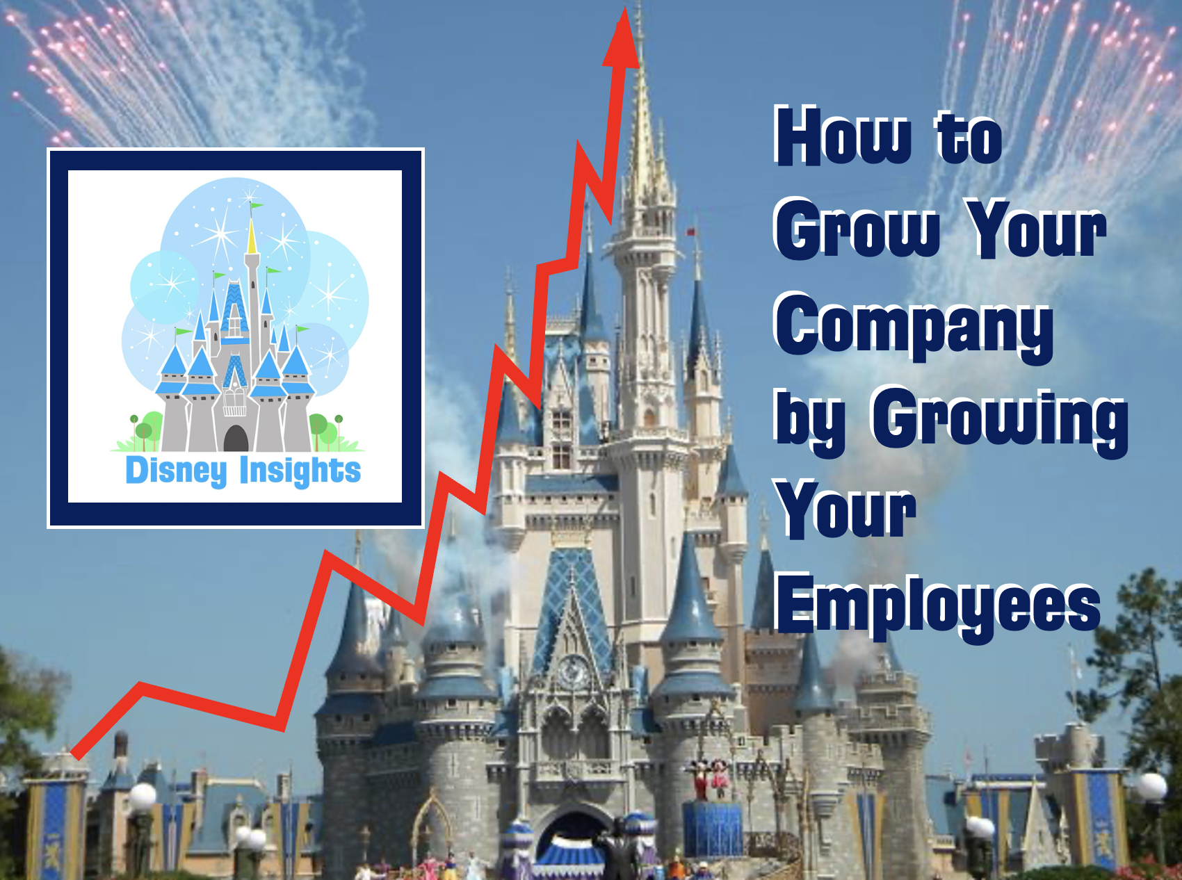 Disney Insights: How to Grow Your Company by Growing Your Employees